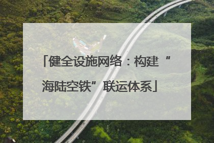 健全设施网络：构建“海陆空铁”联运体系