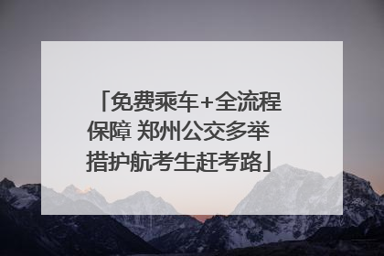 免费乘车+全流程保障 郑州公交多举措护航考生赶考路