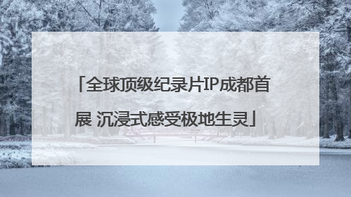 全球顶级纪录片IP成都首展 沉浸式感受极地生灵