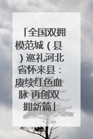 全国双拥模范城（县）巡礼河北省怀来县：赓续红色血脉 再创双拥新篇