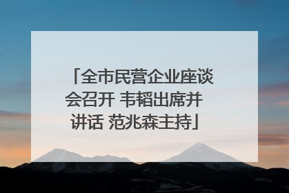 全市民营企业座谈会召开 韦韬出席并讲话 范兆森主持