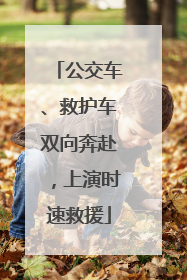 公交车、救护车双向奔赴，上演时速救援