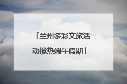 兰州多彩文旅活动搅热端午假期