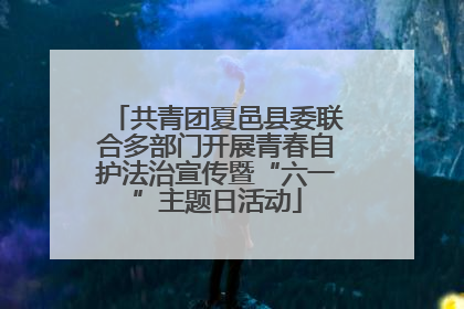 共青团夏邑县委联合多部门开展青春自护法治宣传暨“六一”主题日活动
