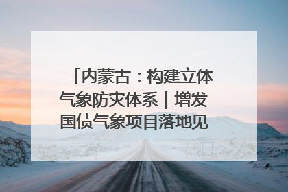 内蒙古：构建立体气象防灾体系｜增发国债气象项目落地见效系列报道