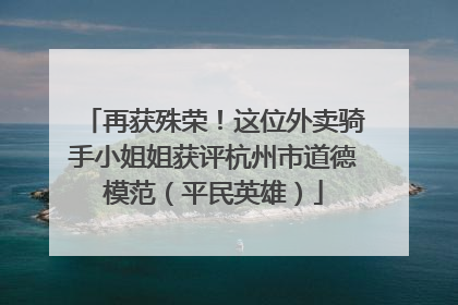 再获殊荣！这位外卖骑手小姐姐获评杭州市道德模范（平民英雄）