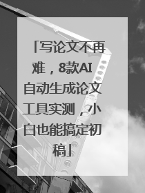写论文不再难，8款AI自动生成论文工具实测，小白也能搞定初稿