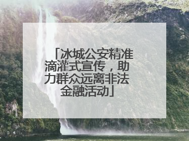 冰城公安精准滴灌式宣传，助力群众远离非法金融活动