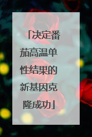 决定番茄高温单性结果的新基因克隆成功