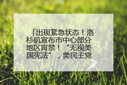 出现紧急状态！洛杉矶宣布市中心部分地区宵禁！“无视美国宪法”，美民主党议员批评特朗普