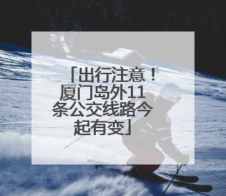 出行注意！厦门岛外11条公交线路今起有变