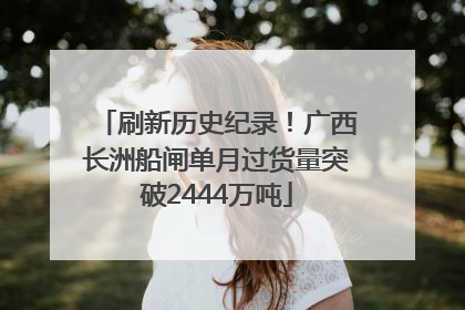 刷新历史纪录！广西长洲船闸单月过货量突破2444万吨