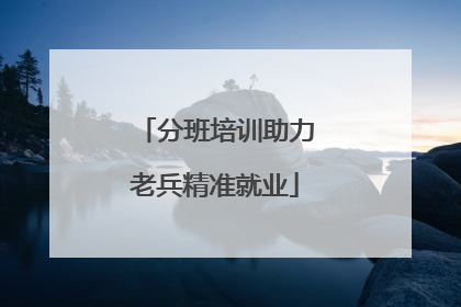 分班培训助力老兵精准就业