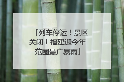 列车停运！景区关闭！福建迎今年范围最广暴雨