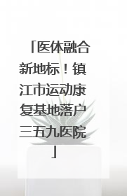 医体融合新地标！镇江市运动康复基地落户三五九医院