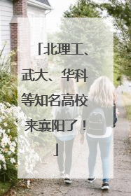 北理工、武大、华科等知名高校来襄阳了！