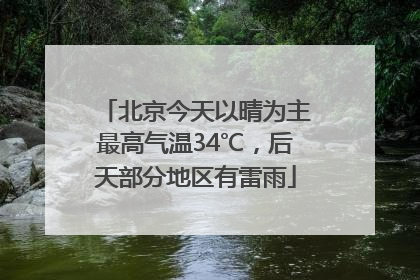 北京今天以晴为主最高气温34℃，后天部分地区有雷雨