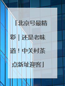 北京号最精彩｜还是老味道！中关村茶点新址迎客