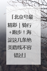 北京号最精彩｜骑行+跑步！海淀这几条绝美路线不容错过