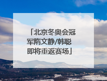 北京冬奥会冠军隋文静/韩聪即将重返赛场