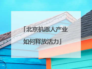 北京机器人产业如何释放活力