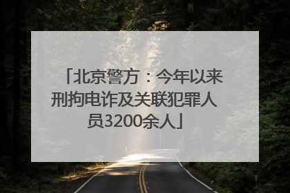 北京警方：今年以来刑拘电诈及关联犯罪人员3200余人