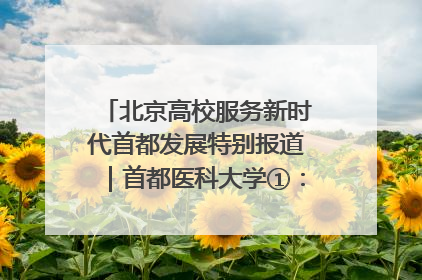 北京高校服务新时代首都发展特别报道｜首都医科大学①：八年磨一剑，这届医学生为何要读“医学特种兵班”？