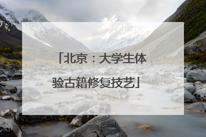 北京：大学生体验古籍修复技艺