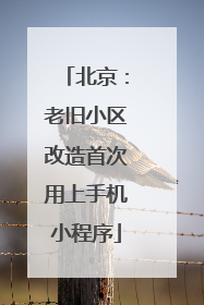 北京：老旧小区改造首次用上手机小程序