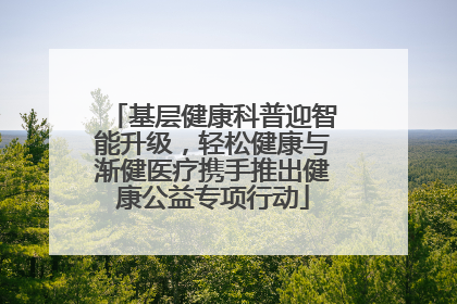 基层健康科普迎智能升级，轻松健康与渐健医疗携手推出健康公益专项行动