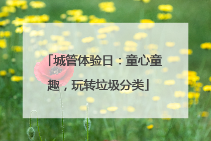 城管体验日：童心童趣，玩转垃圾分类