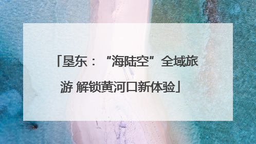 垦东：“海陆空”全域旅游 解锁黄河口新体验