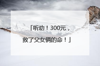 听劝！300元，救了父女俩的命！