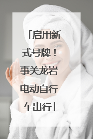 启用新式号牌！事关龙岩电动自行车出行