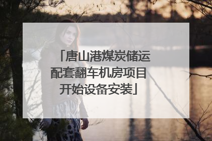 唐山港煤炭储运配套翻车机房项目开始设备安装