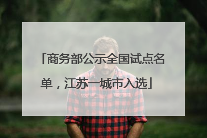 商务部公示全国试点名单，江苏一城市入选