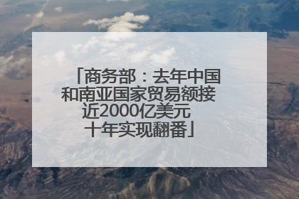 商务部：去年中国和南亚国家贸易额接近2000亿美元 十年实现翻番