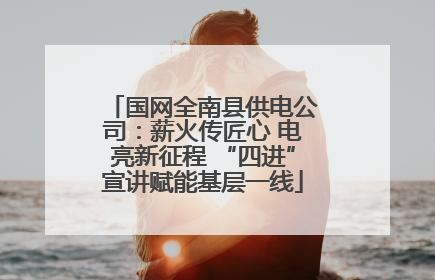 国网全南县供电公司：薪火传匠心 电亮新征程 “四进”宣讲赋能基层一线
