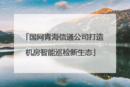国网青海信通公司打造机房智能巡检新生态