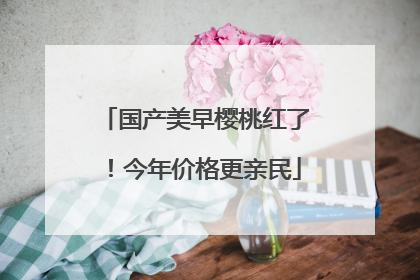 国产美早樱桃红了！今年价格更亲民