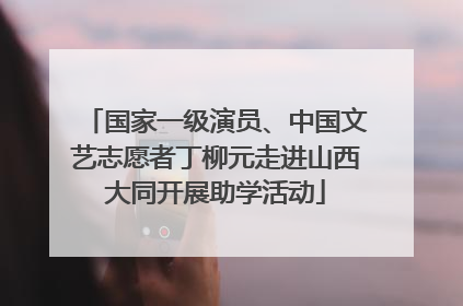国家一级演员、中国文艺志愿者丁柳元走进山西大同开展助学活动
