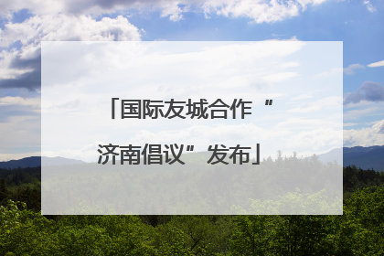 国际友城合作“济南倡议”发布