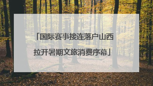 国际赛事接连落户山西 拉开暑期文旅消费序幕