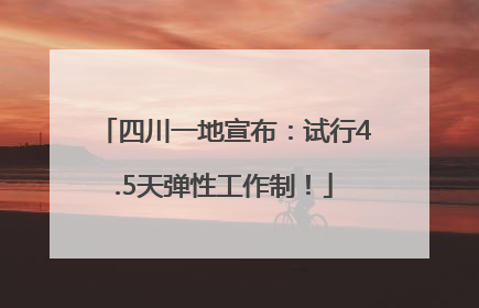 四川一地宣布：试行4.5天弹性工作制！