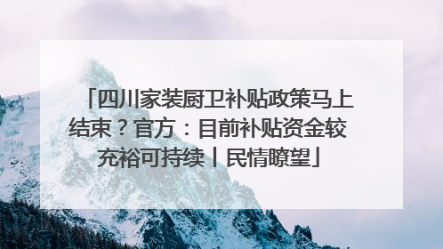 四川家装厨卫补贴政策马上结束？官方：目前补贴资金较充裕可持续丨民情瞭望