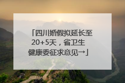 四川婚假拟延长至20+5天，省卫生健康委征求意见→