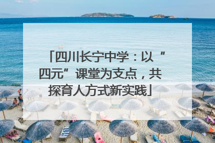 四川长宁中学：以“四元”课堂为支点，共探育人方式新实践