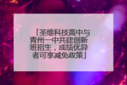 圣维科技高中与青州一中共建创新班招生，成绩优异者可享减免政策