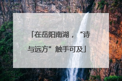 在岳阳南湖，“诗与远方”触手可及