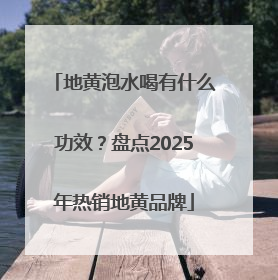 地黄泡水喝有什么功效？盘点2025年热销地黄品牌